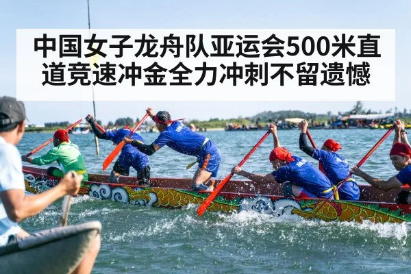 中国女子龙舟队亚运会500米直道竞速冲金全力冲刺不留遗憾 - Kaiyun sports