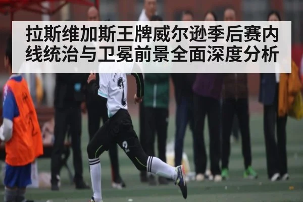 拉斯维加斯王牌威尔逊季后赛内线统治与卫冕前景全面深度分析 - Kaiyun sports