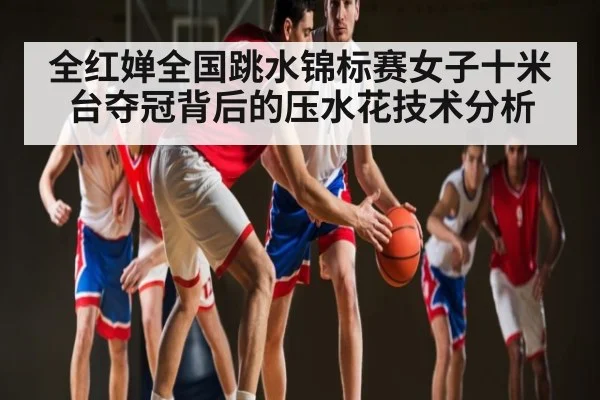 全红婵全国跳水锦标赛女子十米台夺冠背后的压水花技术分析 - Kaiyun sports