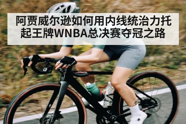 阿贾威尔逊如何用内线统治力托起王牌WNBA总决赛夺冠之路 - Kaiyun sports