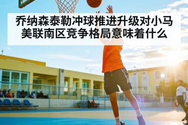 乔纳森泰勒冲球推进升级对小马美联南区竞争格局意味着什么 - Kaiyun sports
